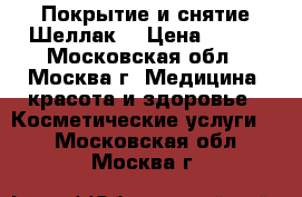 Покрытие и снятие Шеллак  › Цена ­ 600 - Московская обл., Москва г. Медицина, красота и здоровье » Косметические услуги   . Московская обл.,Москва г.